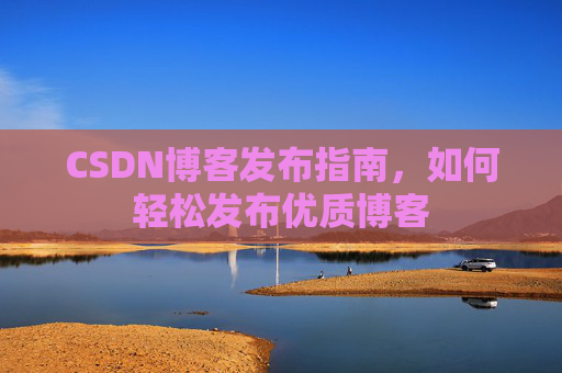 CSDN博客发布指南，如何轻松发布优质博客