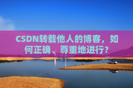 CSDN转载他人的博客，如何正确、尊重地进行？