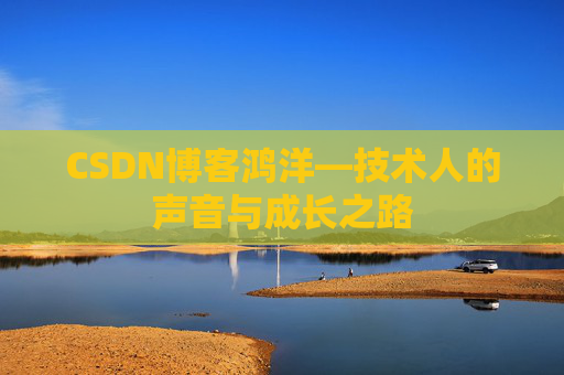 CSDN博客鸿洋—技术人的声音与成长之路