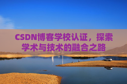 CSDN博客学校认证，探索学术与技术的融合之路