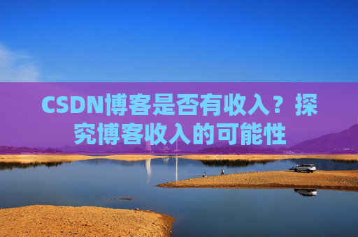 CSDN博客是否有收入？探究博客收入的可能性