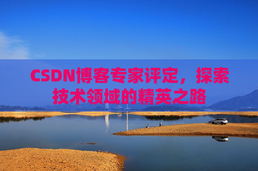 CSDN博客专家评定，探索技术领域的精英之路