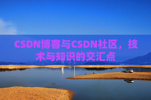 CSDN博客与CSDN社区，技术与知识的交汇点