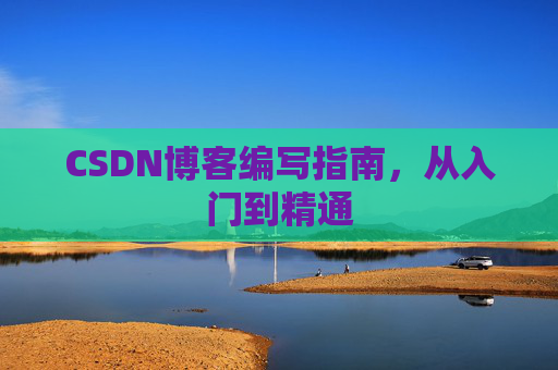 CSDN博客编写指南，从入门到精通
